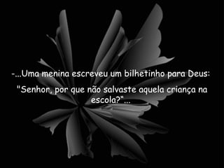 ...Uma menina escreveu um bilhetinho para Deus:  "Senhor, por que não salvaste aquela criança na escola?“...  