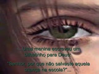 ...Uma menina escreveu um bilhetinho para Deus:  "Senhor, por que não salvaste aquela criança na escola?“...  