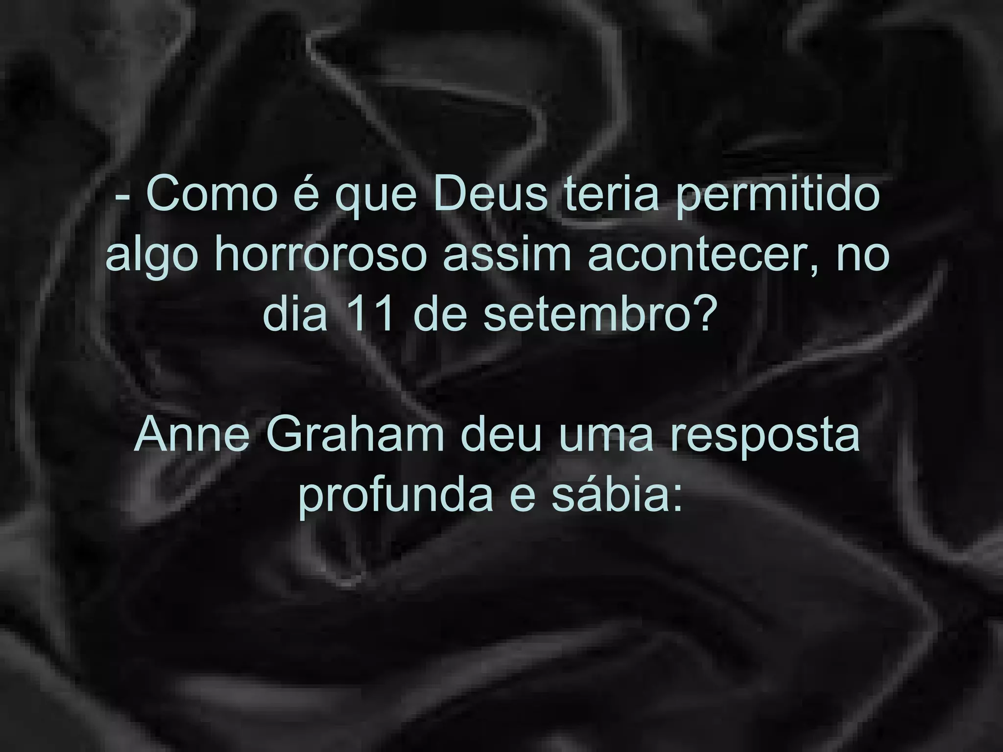 - Como é que Deus teria permitido algo horroroso assim acontecer, no dia 11 de setembro?  Anne Graham deu uma resposta profunda e sábia:  