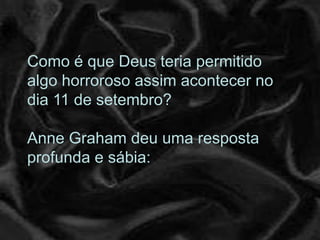 Como é que Deus teria permitido
algo horroroso assim acontecer no
dia 11 de setembro?

Anne Graham deu uma resposta
profunda e sábia:
 