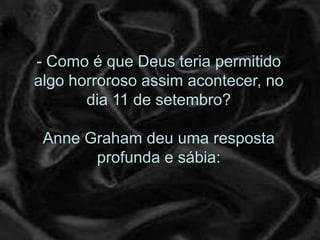 - Como é que Deus teria permitido
algo horroroso assim acontecer, no
       dia 11 de setembro?

 Anne Graham deu uma resposta
       profunda e sábia:
 
