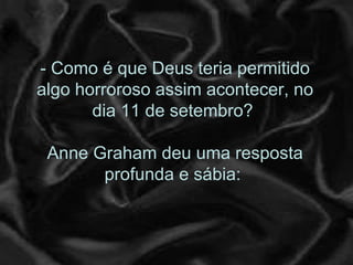 - Como é que Deus teria permitido
algo horroroso assim acontecer, no
       dia 11 de setembro?

 Anne Graham deu uma resposta
       profunda e sábia:
 