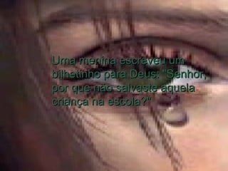 Uma menina escreveu umUma menina escreveu um
bilhetinho para Deus: "Senhor,bilhetinho para Deus: "Senhor,
por que não salvaste aquelapor que não salvaste aquela
criança na escola?"criança na escola?"
 