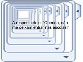 A resposta dele: "Querida, não me deixam entrar nas escolas!"  