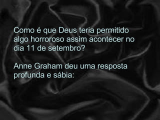 Como é que Deus teria permitido algo horroroso assim acontecer no dia 11 de setembro?  Anne Graham deu uma resposta profunda e sábia:  