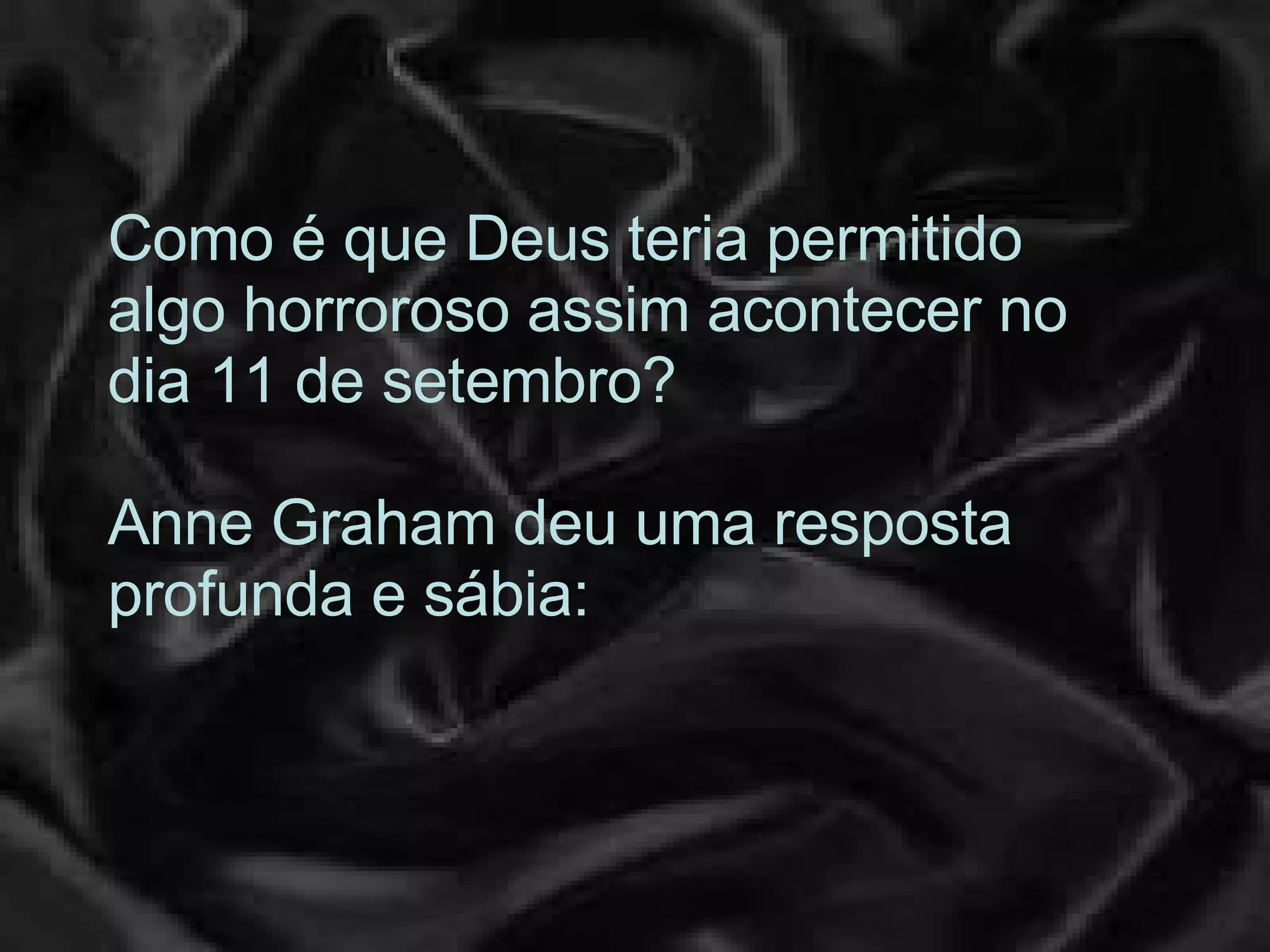 Como é que Deus teria permitido algo horroroso assim acontecer no dia 11 de setembro?  Anne Graham deu uma resposta profunda e sábia:  