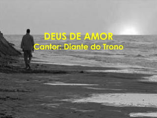 DEUS DE AMOR
Cantor: Diante do Trono
 