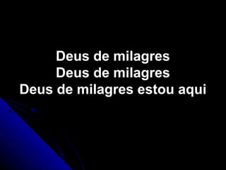 Deus de milagresDeus de milagres
Deus de milagresDeus de milagres
Deus de milagres estou aquiDeus de milagres estou aqui
 