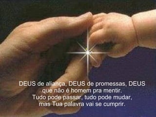 DEUS de aliança, DEUS de promessas, DEUS que não é homem pra mentir. Tudo pode passar, tudo pode mudar, mas Tua palavra vai se cumprir. 