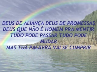 DEUS DE ALIANÇA DEUS DE PROMESSAS DEUS QUE NÃO É HOMEM PRA MENTIR TUDO PODE PASSAR TUDO PODE MUDAR MAS TUA PALAVRA VAI SE CUMPRIR 