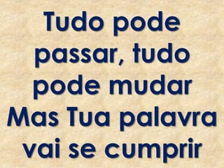 Tudo pode
passar, tudo
pode mudar
Mas Tua palavra
vai se cumprir
 