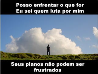 Posso enfrentar o que for
Eu sei quem luta por mim
Posso enfrentar o que forEu sei quem luta por mim

Seus planos não podem ser
frustrados

 