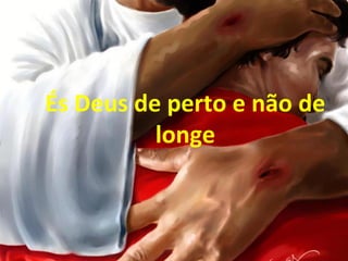 És Deus de perto e não de
longe
 