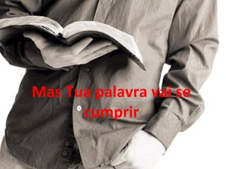 Mas Tua palavra vai se
cumprir
 