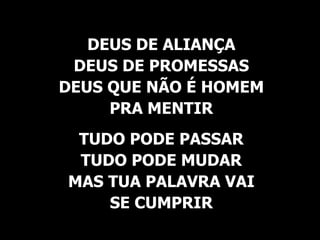 DEUS DE ALIANÇA DEUS DE PROMESSAS DEUS QUE NÃO É HOMEM PRA MENTIR TUDO PODE PASSAR TUDO PODE MUDAR MAS TUA PALAVRA VAI SE CUMPRIR 
