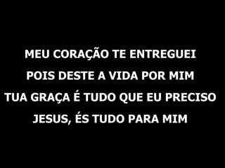 MEU CORAÇÃO TE ENTREGUEI POIS DESTE A VIDA POR MIM TUA GRAÇA É TUDO QUE EU PRECISO JESUS, ÉS TUDO PARA MIM