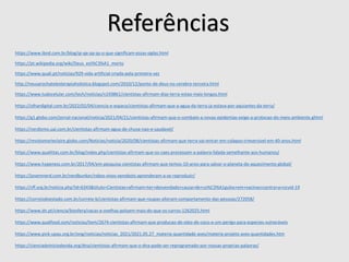 https://www.tudocelular.com/tech/noticias/n193861/cientistas-afirmam-dias-terra-estao-mais-longos.html
https://olhardigital.com.br/2022/02/04/ciencia-e-espaco/cientistas-afirmam-que-a-agua-da-terra-ja-estava-por-aquiantes-da-terra/
https://g1.globo.com/jornal-nacional/noticia/2021/04/21/cientistas-afirmam-que-o-combate-a-novas-epidemias-exige-a-protecao-do-meio-ambiente.ghtml
https://nerdizmo.uai.com.br/cientistas-afirmam-agua-de-chuva-nao-e-saudavel/
https://revistamarieclaire.globo.com/Noticias/noticia/2020/08/cientistas-afirmam-que-terra-vai-entrar-em-colapso-irreversivel-em-40-anos.html
https://www.qualittas.com.br/blog/index.php/cientistas-afirmam-que-os-caes-processam-a-palavra-falada-semelhante-aos-humanos/
https://www.hypeness.com.br/2017/04/em-pesquisa-cientistas-afirmam-que-temos-10-anos-para-salvar-o-planeta-do-aquecimento-global/
https://jovemnerd.com.br/nerdbunker/robos-vivos-xenobots-aprenderam-a-se-reproduzir/
https://cff.org.br/noticia.php?id=6343&titulo=Cientistas+afirmam+ter+desvendado+causa+de+co%C3%A1gulos+em+vacinas+contra+a+covid-19
https://correiodoestado.com.br/correio-b/cientistas-afirmam-que-roupas-alteram-comportamento-das-pessoas/272058/
https://www.dn.pt/ciencia/biosfera/vacas-e-ovelhas-poluem-mais-do-que-os-carros-1262025.html
https://www.qualfood.com/noticias/item/2674-cientistas-afirmam-que-producao-de-oleo-de-coco-e-um-perigo-para-especies-vulneráveis
https://www.pick-upau.org.br/ong/noticias/noticias_2021/2021.05.27_materia-quantidade-aves/materia-projeto-aves-quantidades.htm
https://cienciadoiniciodavida.org/dna/cientistas-afirmam-que-o-dna-pode-ser-reprogramado-por-nossas-proprias-palavras/
http://neusarochatelesterapiaholistica.blogspot.com/2010/12/ponto-de-deus-no-cerebro-terceira.html
https://www.quali.pt/noticias/929-vida-artificial-criada-pela-primeira-vez
Referências
https://pt.wikipedia.org/wiki/Deus_est%C3%A1_morto
https://www.ibnd.com.br/blog/qi-qe-qa-qs-o-que-significam-essas-siglas.html
 