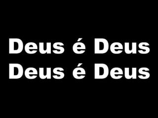 Deus é Deus
Deus é Deus
 