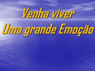 Venha viver
Uma grande Emoção
 