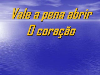 Vale a pena abrir
   O coração
 