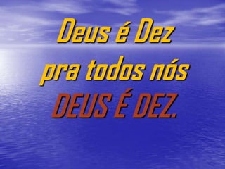 Deus é Dez
pra todos nós
 DEUS É DEZ.
 