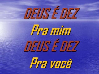 DEUS É DEZ
 Pra mim
DEUS É DEZ
 Pra você
 
