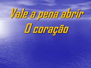 Vale a pena abrir
   O coração
 