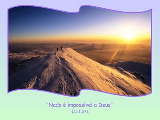 "Nada é impossível a Deus"
         (Lc 1,37).
 