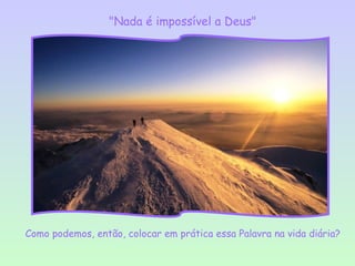 "Nada é impossível a Deus"




Como podemos, então, colocar em prática essa Palavra na vida diária?
 
