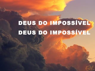 DEUS DO IMPOSSÍVEL
DEUS DO IMPOSSÍVEL
 