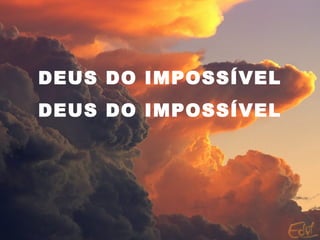 DEUS DO IMPOSSÍVEL
DEUS DO IMPOSSÍVEL
 