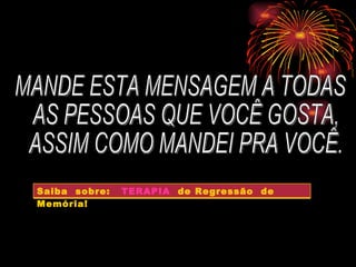 MANDE ESTA MENSAGEM A TODAS AS PESSOAS QUE VOCÊ GOSTA, ASSIM COMO MANDEI PRA VOCÊ. Texto: Autoria desconhecido Formatação: Jozé Almy [email_address] Saiba  sobre:  TERAPIA   de Regressão  de  Memória!  
