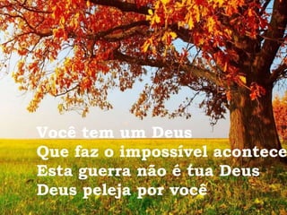 Você tem um Deus
Que faz o impossível acontece
Esta guerra não é tua Deus
Deus peleja por você
 