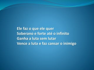 Ele faz o que ele quer
Soberano e forte até o infinito
Ganha a luta sem lutar
Vence a luta e faz cansar o inimigo
 