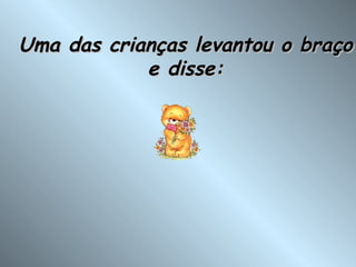 Uma das crianças levantou o braço e disse: 