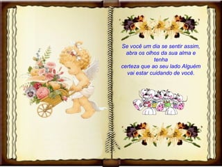 Se você um dia se sentir assim, abra os olhos da sua alma e tenha certeza que ao seu lado Alguém vai estar cuidando de você. 