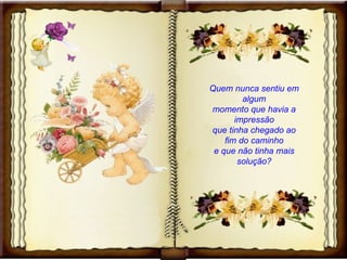 Quem nunca sentiu em algum momento que havia a impressão que tinha chegado ao fim do caminho e que não tinha mais solução? 