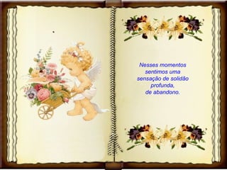 Nesses momentos sentimos uma sensação de solidão profunda, de abandono. 