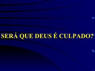 SERÁ QUE DEUS É CULPADO?   