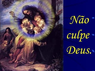 Não culpe  Deus. 