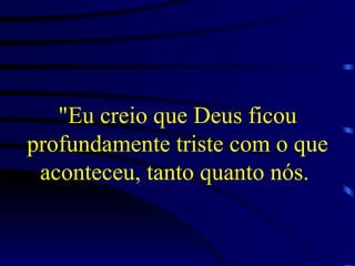 "Eu creio que Deus ficou profundamente triste com o que aconteceu, tanto quanto nós.  