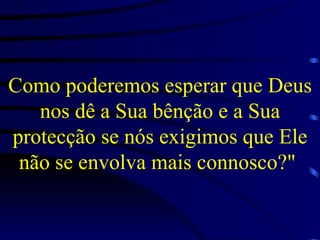 Como poderemos esperar que Deus nos dê a Sua bênção e a Sua protecção se nós exigimos que Ele não se envolva mais connosco?"   