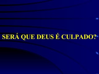 SERÁ QUE DEUS É CULPADO?   