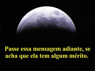 Passe essa mensagem adiante, se acha que ela tem algum mérito.  