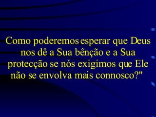 Como poderemos esperar que Deus nos dê a Sua bênção e a Sua protecção se nós exigimos que Ele não se envolva mais connosco?"   