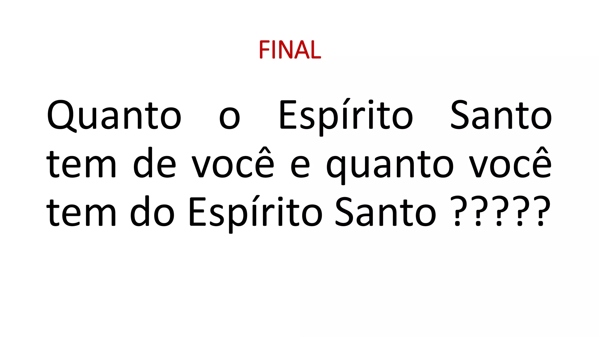FINAL
Quanto o Espírito Santo
tem de você e quanto você
tem do Espírito Santo ?????