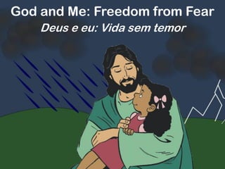 God and Me: Freedom from Fear
Deus e eu: Vida sem temor
 