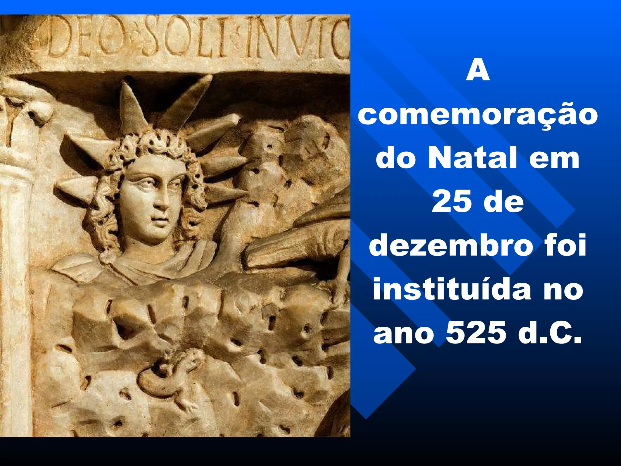 A comemoração do Natal em  25 de  dezembro foi in s t i tu í da no ano  525 d.C. 