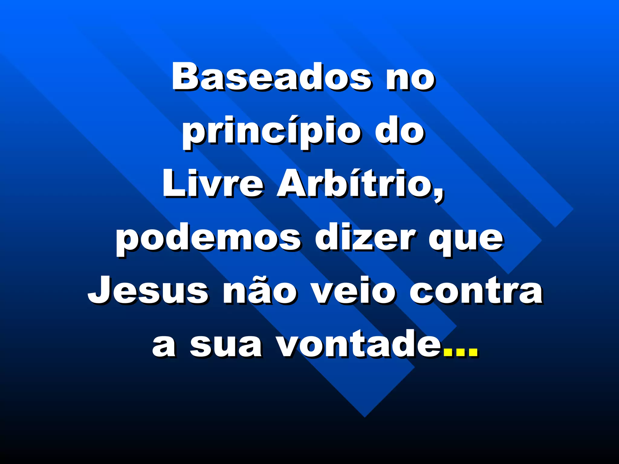 Baseados no  princípio do  Livre Arbítrio,  podemos dizer que  Jesus não veio contra  a sua vontade ... 