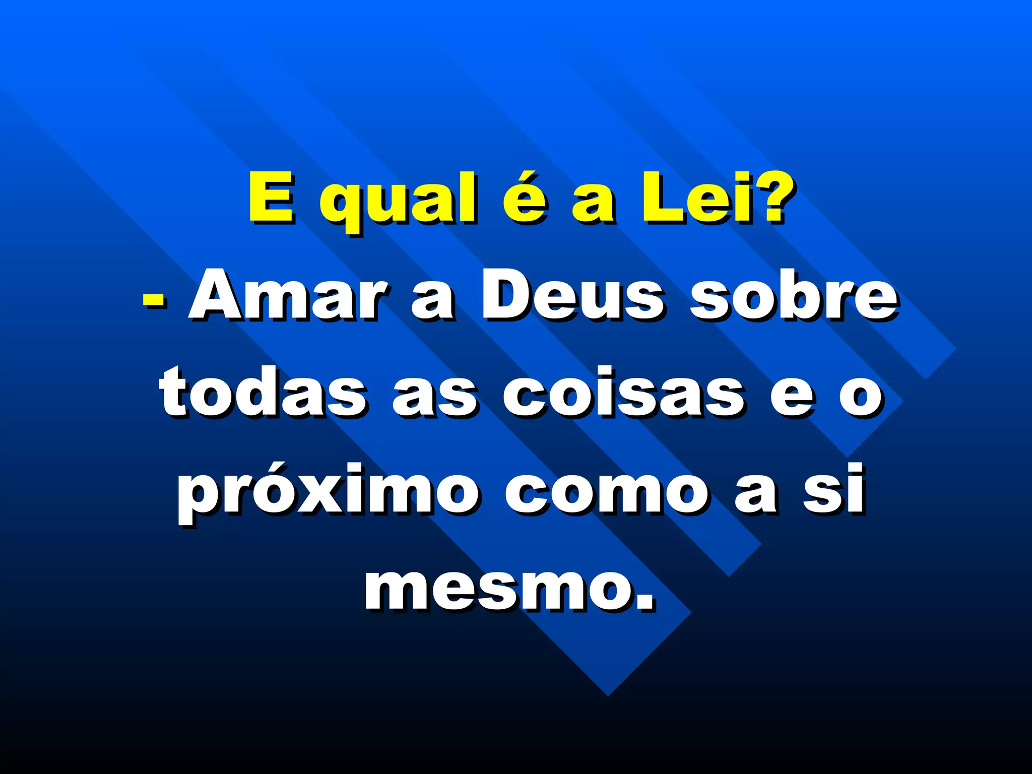 E qual é a Lei? -  Amar a Deus sobre todas as coisas e o próximo como a si mesmo.  